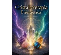 CRISTALLOTERAPIA ENERGETICA: Manuale Pratico di Risonanza Minerale e Armonizzazione Vibrazionale