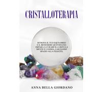 Cristalloterapia: ritrova il tuo equilibrio e il benessere quotidiano. Impara a curare il corpo la mente e l'anima, lasciando spazio alla felicità.