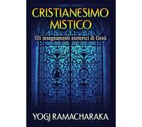 Cristianesimo Mistico: Gli insegnamenti esoterici di Gesù