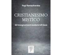 Cristianesimo mistico. Gli insegnamenti esoterici di Gesù. Nuova ediz.