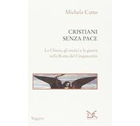 Cristiani senza pace. La chiesa, gli eretici e la guerra nella Roma del Cinquecento