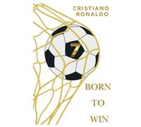 Cristiano Ronaldo Born to Win: Inspiring Young Minds Through the Story of Soccer’s Greatest Star