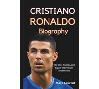 Cristiano Ronaldo, The Biography: The Rise, Records, and Legacy of Football's Greatest Icon