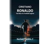 Cristiano Ronaldo: The Rise of a Football Legend: The Inspirational Journey, Success, and Legacy of One of the Greatest Athletes in History