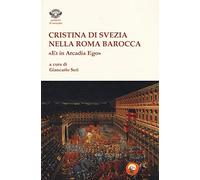 Cristina di Svezia nella Roma barocca. «Et in Arcadia ego»