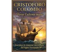 Cristoforo Colombo - verso l'ultimo mare: La vita e le imprese raccontate dal figlio Fernando