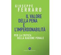 CRITICA DELLA RAGIONE PENALE. IL VALORE DELLA PENA - Ferraro Giuseppe - 2024