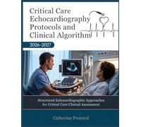 CRITICAL CARE ECHOCARDIOGRAPHY Protocols And Clinical Algorithm 2026-2027: Structured Echocardiographic Approaches for Critical Care Clinical Assessment