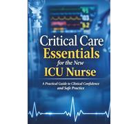 Critical Care Essentials for the New ICU Nurse: A Practical Guide to Clinical Confidence and Safe Practice