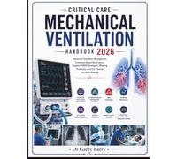 CRITICAL CARE MECHANICAL VENTILATION Handbook 2026: Advanced Ventilator Management, Evidence-Based Respiratory Support, ARDS Strategies, Weaning Protocols, and ICU Clinical Decision-Making