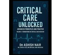 CRITICAL CARE UNLOCKED - ADVANCED PRINCIPLES AND PRACTICE: VOLUME 1 - FOUNDATIONS OF CRITICAL CARE MEDICINE