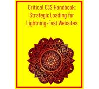 Critical CSS Handbook: Strategic Loading for Lightning-Fast Websites: Extract, Optimize, and Deliver Essential Styles to Improve Initial Page Load Times