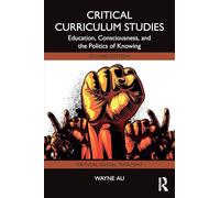 Critical Curriculum Studies: Education, Consciousness, and the Politics of Knowing