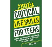 Critical Life Skills for Teens: Practical Tools to Quickly Build Social Confidence, Make Smarter Decisions, and Live Independently for Real-World Success