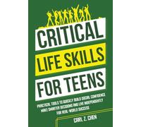 Critical Life Skills for Teens: Practical Tools to Quickly Build Social Confidence, Make Smarter Decisions, and Live Independently for Real-World Success