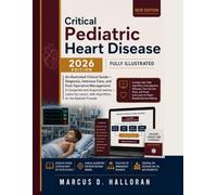 Critical Pediatric Heart Disease: An Illustrated Clinical Guide Diagnosis, Intensive Care, and Post-Operative Management of Congenital and Acquired ... for the Bedside Provider (2026 Edition)