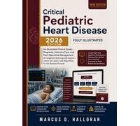 Critical Pediatric Heart Disease: An Illustrated Clinical Guide Diagnosis, Intensive Care, and Post-Operative Management of Congenital and Acquired ... for the Bedside Provider (2026 Edition)