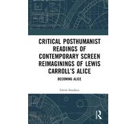 Critical Posthumanist Readings of Contemporary Screen Reimaginings of Lewis Carroll’s Alice: Becoming Alice