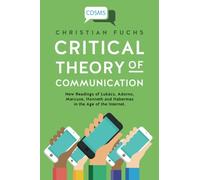 Critical Theory of Communication: New Readings of Lukács, Adorno, Marcuse, Honneth and Habermas in the Age of the Internet: 1 (Critical, Digital and Social Media Studies)