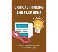 Critical Thinking and Fake News: Debunking Misinformation in the News Cycle