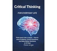 Critical Thinking for Everyday Life: Think smart Like a Lawyer - How to Analyze Problems, Control Emotions, and Make Better Decisions in 14 Days