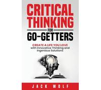 Critical Thinking for Go-Getters: Create a Life You Love with Innovative Thinking and Ingenious Solutions