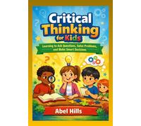 Critical Thinking for Kids: Learning to Ask Questions, Solve Problems, and Make Smart Decisions