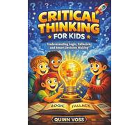 Critical Thinking for Kids: Understanding Logic, Fallacies, and Smart Decision Making