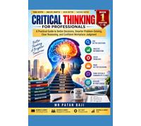 CRITICAL THINKING FOR PROFESSIONALS: A Practical Guide to Better Decisions, Smarter Problem-Solving, Clear Reasoning, and Confident Workplace Judgment