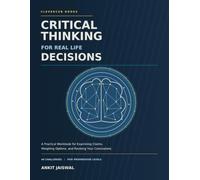 Critical Thinking for Real Life Decisions: A Practical Workbook for Examining Claims, Weighing Options, and Revising Your Conclusions