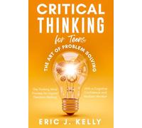 Critical Thinking for Teens - The Art of Problem Solving: The Thinking Mind Process for Logical Decision-Making With a Cognitive Confidence and Resilient Mindset
