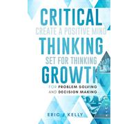 Critical Thinking Growth for Problem Solving and Decision Making: Create a Positive Mind Set for Thinking