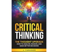 Critical Thinking: The Thought Upgrade: How to Analyze, Reason, and Make Better Decisions