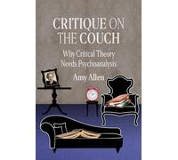 Critique on the Couch: Why Critical Theory Needs Psychoanalysis: 73