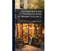 Critiques & Études LittÃ(c)raires Ou PassÃ(c) Et PrÃ(c)sent, Volume 1...