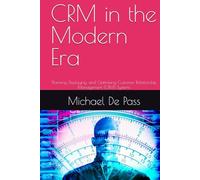 CRM in the Modern Era: Planning, Deploying, and Optimising Customer Relationship Management (CRM) Systems