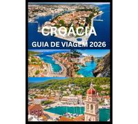 CROÁCIA GUIA DE VIAGEM 2026: Explore e experimente o melhor da Croácia
