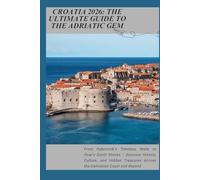 Croatia 2026: The Ultimate Guide to the Adriatic Gem: From Dubrovnik’s Timeless Walls to Hvar’s Sunlit Shores - Discover History, Culture, and Hidden Treasures Across the Dalmatian Coast and Beyond