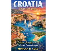 CROATIA ADVENTURE GUIDE: Sailing, Sunsets, and Secret Island Escapes