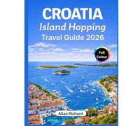 CROATIA ISLAND HOPPING TRAVEL GUIDE 2026: Everything You Need to Plan the Perfect Adriatic Island Adventure: First-Time Island Hopping Made Easy: Routes, Ferries, Costs & Itineraries