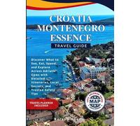 CROATIA MONTENEGRO ESSENCE TRAVEL GUIDE (FULL COLOR): Discover What to See, Eat, Spend, and Explore Across Adriatic Gems with Detailed Itineraries, Local Secrets, and Trusted Safety Tips
