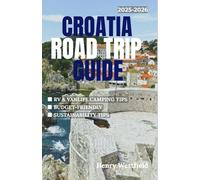 CROATIA ROAD TRIP GUIDE 2025-2026: Explore the Adriatic Coast, National Parks, Islands, and Historic Towns with Driving Routes, Campground Tips, and Local Insights for Every Type of Traveler