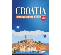 CROATIA TRAVEL GUIDE 2025-2026: A Comprehensive Guide to Croatia's Hidden Gems, Festivals, Wine Regions, Local Cuisine, and Must-See Destinations for Adventurous Travelers
