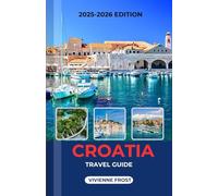 CROATIA TRAVEL GUIDE 2025/2026: A Detailed Manual to Explore Ancient Cities, Island Adventures, Beaches, Smart Travel Tips, and Hidden Gems for Every Traveler