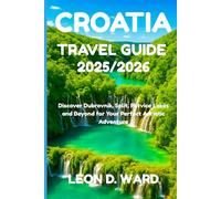 CROATIA TRAVEL GUIDE 2025/2026: Discover Dubrovnik, Split, Plitvice Lakes and Beyond for Your Perfect Adriatic Adventure