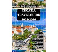 CROATIA TRAVEL GUIDE 2025-2026: Discover the beauty of Istria, Mljet, Trogir, Hvar, Brač and Korčula Island, and live like a local in Dubrovnik, Split and Zagreb
