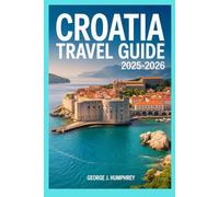 Croatia Travel Guide 2025-2026: The Ultimate Guide to Exploring Dubrovnik, Split, Zagreb & Hidden Gems
