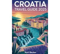 Croatia Travel Guide 2025: A Detailed and Practical Guide to Help You Explore Dubrovnik’s Ancient Walls, Plitvice Lakes’ Stunning Waterfalls, Split’s ... Must-See Gems for an Unforgettable Adventures