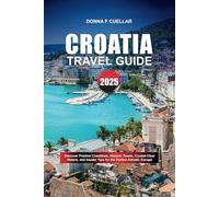 CROATIA TRAVEL GUIDE 2025: Discover Pristine Coastlines, Historic Towns, Crystal-Clear Waters, and Insider Tips for the Perfect Adriatic Escape