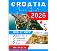 Croatia Travel Guide (2025 Edition): Top Attractions and Must-Do Activities, Expertly Curated Itineraries, Easy-to-Follow Maps, Hidden Gems and Comprehensive Insider Tips